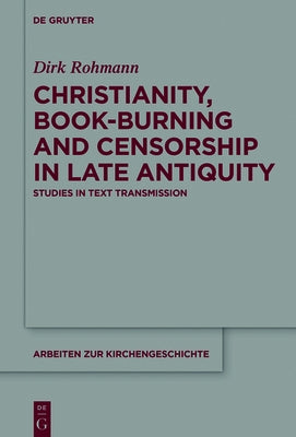 Christianity, Book-Burning and Censorship in Late Antiquity: Studies in Text Transmission by Rohmann, Dirk