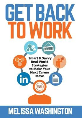 Get Back to Work: Smart & Savvy Real-World Strategies to Make your Next Career Move by Washington, Melissa