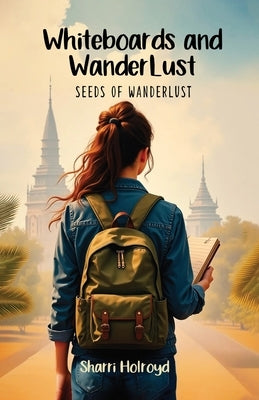 Whiteboards and Wanderlust: Seeds of Wanderlust by Holroyd, Sharri