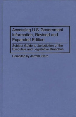 Accessing U.S. Government Information, Revised and Expanded Edition: Subject Guide to Jurisdiction of the Executive and Legislative Branches by Zwirn, Jerold