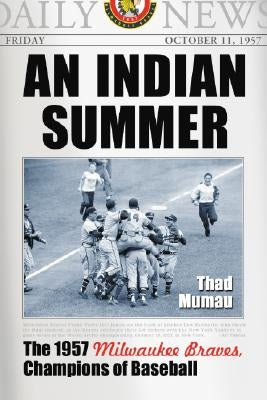 An Indian Summer: The 1957 Milwaukee Braves, Champions of Baseball by Mumau, Thad
