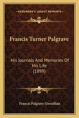 Francis Turner Palgrave: His Journals And Memories Of His Life (1899) by Gwenllian, Francis Palgrave