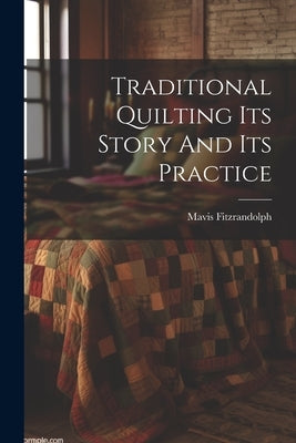 Traditional Quilting Its Story And Its Practice by Fitzrandolph, Mavis