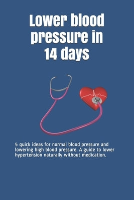 Lower blood pressure in 14 days: 5 quick ideas for normal blood pressure and lowering high blood pressure. A guide to lower hypertension naturally wit by Hawk, Thorsten