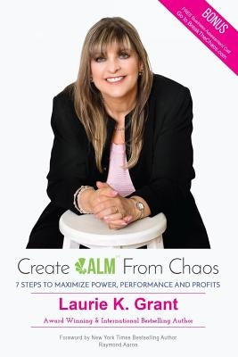 Create CALM From Chaos: 7 Steps to Maximize Power, Performance and Profits by Grant, Laurie K.