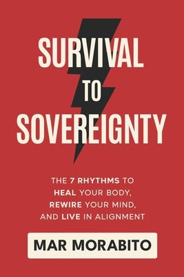 Survival to Sovereignty: The 7 Rhythms to Heal Your Body, Rewire Your Mind, and Live in Alignment by Morabito, Mar