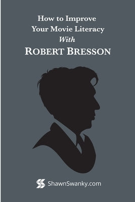 How to Improve Your Movie Literacy with Robert Bresson by Swanky, Shawn