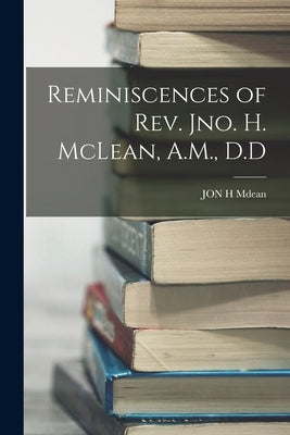 Reminiscences of Rev. Jno. H. McLean, A.M., D.D by Mdean, Jon H.