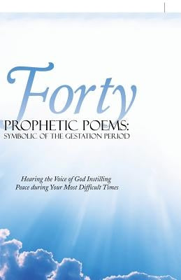 Forty Prophetic Poems: Symbolic of the Gestation Period: Hearing the Voice of God Instilling Peace During Your Most Difficult Times by Jarrett, Fay Warren