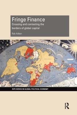 Fringe Finance: Crossing and Contesting the Borders of Global Capital by Aitken, Rob