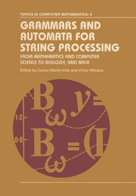 Grammars and Automata for String Processing: From Mathematics and Computer Science to Biology, and Back by Martin-Vide, Carlos