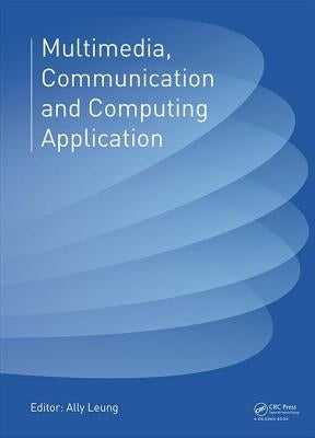 Multimedia, Communication and Computing Application: Proceedings of the 2014 International Conference on Multimedia, Communication and Computing Appli by Leung, Ally
