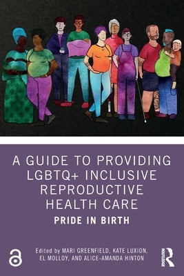 A Guide to Providing LGBTQ+ Inclusive Reproductive Health Care: Pride in Birth by Greenfield, Mari