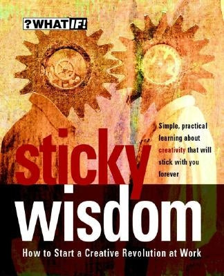 Sticky Wisdom: How to Start a Creative Revolution at Work by Allan, Dave