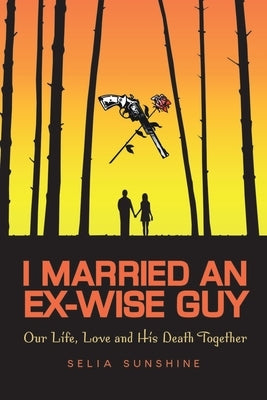 I Married an Ex-Wise Guy: Our Lives, Love and His Death Together by Selia Sunshine