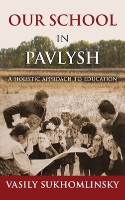 Our School in Pavlysh: A Holistic Approach to Education by Sukhomlinsky, Vasily