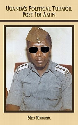 Uganda's Political Turmoil Post IDI Amin: The Untold Stories (Who Killed Oyite Ojok) by Kiribedda, Mica