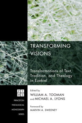 Transforming Visions: Transformations of Text, Tradition, and Theology in Ezekiel by Tooman, William A.