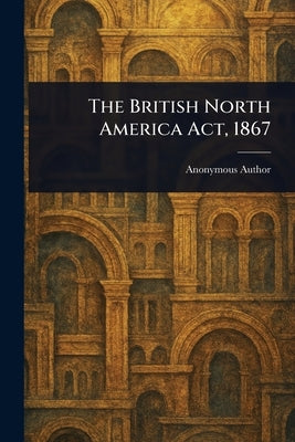 The British North America Act, 1867 by Anonymous