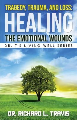 Tragedy, Trauma, and Loss: Healing the Emotional Wounds by Travis, Richard L.
