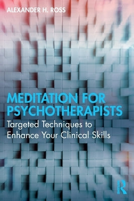 Meditation for Psychotherapists: Targeted Techniques to Enhance Your Clinical Skills by Ross, Alexander H.