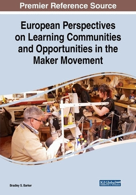 European Perspectives on Learning Communities and Opportunities in the Maker Movement by Barker, Bradley S.