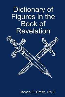 Dictionary of Figures in the Book of Revelation by Smith, Ph. D. James E.