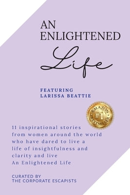 An Enlightened Life: 11 Inspirational Stories From Women Around The World Who Have Dared To Live A Life of Insightfulness And Clarity And Live An Enli by Beattie, Larissa