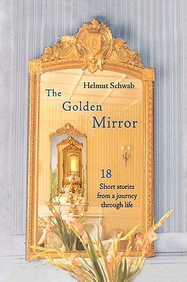 The Golden Mirror: 18 Short Stories from a Journey Through Life by Schwab, Helmut