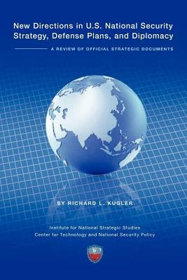 New Directions in U.S. National Security Strategy, Defense Plans, and Diplomacy: A Review of Official Strategic Documents by Kugler, Richard