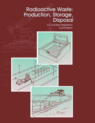Radioactive Waste: Production, Storage, Disposal by United States Regulatory Commission