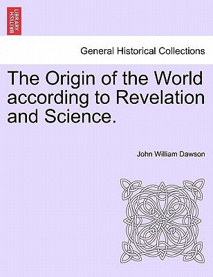 The Origin of the World According to Revelation and Science. by Dawson, John William