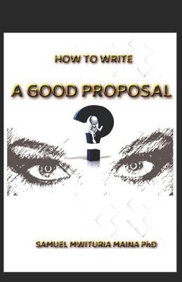 How To Write a Good Proposal by Maina Phd, Samuel Mwituria