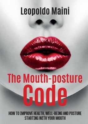 The mouth-posture code. How to improve health, well-being and posture starting with your mouth by Maini, Leopoldo