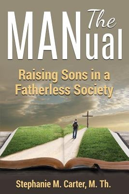 The MANual: Raising Sons in a Fatherless Society by Carter M. Th, Stephanie M.