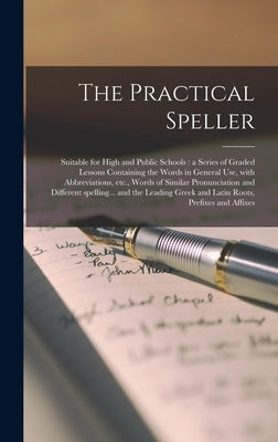 The Practical Speller [microform]: Suitable for High and Public Schools: a Series of Graded Lessons Containing the Words in General Use, With Abbrevia by Anonymous