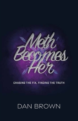 Meth Becomes Her, Chasing the Fix, Finding the Truth by Brown, Dan