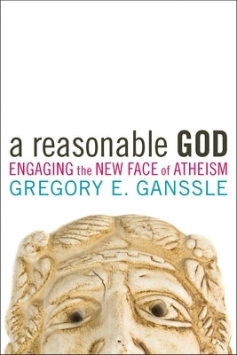 A Reasonable God: Engaging the New Face of Atheism by Ganssle, Gregory E.