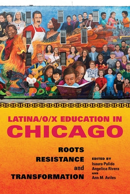 Latina/O/X Education in Chicago: Roots, Resistance, and Transformation by Pulido, Isaura