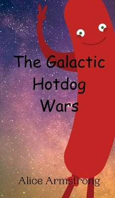 The Galactic Hotdog Wars by Armstrong, Alice