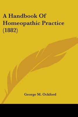A Handbook Of Homeopathic Practice (1882) by Ockford, George M.