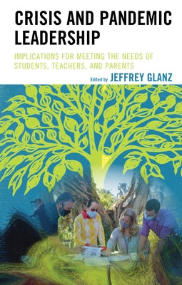 Crisis and Pandemic Leadership: Implications for Meeting the Needs of Students, Teachers, and Parents by Glanz, Jeffrey
