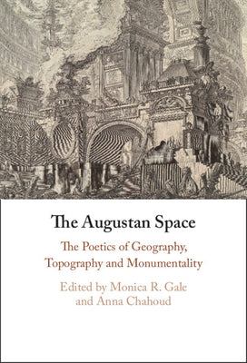 The Augustan Space: The Poetics of Geography, Topography and Monumentality by Gale, Monica R.