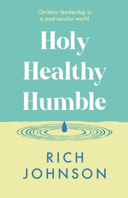 Holy, Healthy, Humble: Christian Leadership in a Post-Secular World by Johnson, Rich