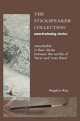 The Stickspeaker Collection: Award-Winning Stories Remarkable In Their Clarity Bridging 'Here' And 'Over There' by Ray, Angelyn