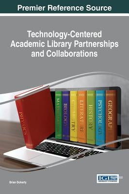 Technology-Centered Academic Library Partnerships and Collaborations by Doherty, Brian