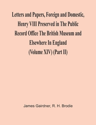 Letters And Papers, Foreign And Domestic, Henry Viii Preserved In The Public Record Office The British Museum And Elsewhere In England (Volume Xiv) (P by Gairdner, James