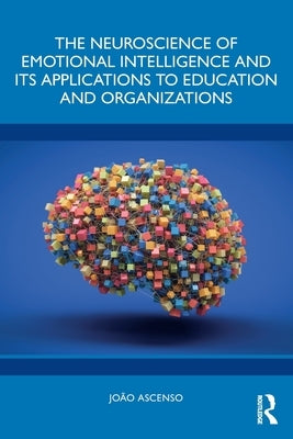 The Neuroscience of Emotional Intelligence and Its Applications to Education and Organizations by Ascenso, João
