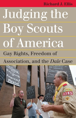 Judging the Boy Scouts of America: Gay Rights, Freedom of Association, and the Dale Case by Ellis, Richard J.