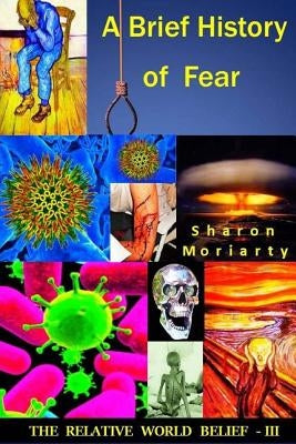 A Brief History Of Fear: Powerful New Teachings From "A Course In Miracles" by Moriarty, Sharon